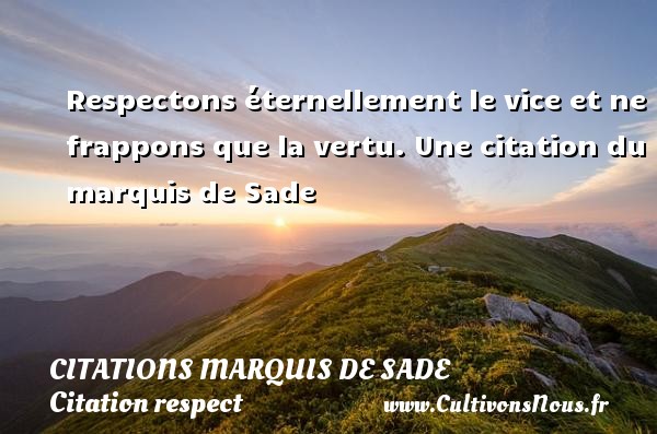 Respectons éternellement le vice et ne frappons que la vertu. Une citation du marquis de Sade CITATIONS MARQUIS DE SADE - Citation respect