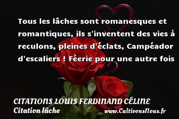 Tous les lâches sont romanesques et romantiques, ils s inventent des vies à reculons, pleines d éclats, Campéador d escaliers ! Féerie pour une autre fois CITATIONS LOUIS FERDINAND CÉLINE - Citations Louis Ferdinand Céline - Citation lâche - Citation romantique