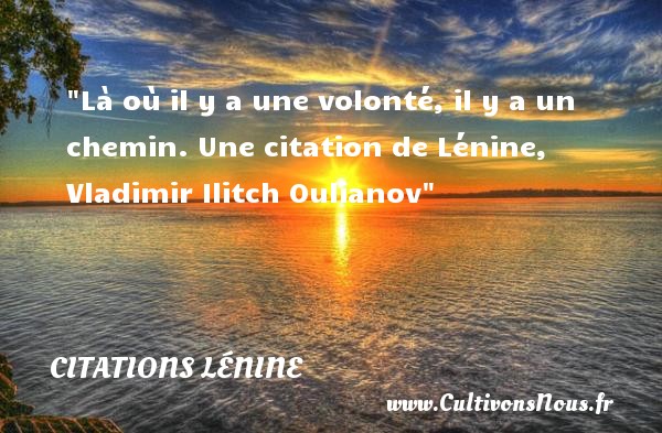 Là où il y a une volonté, il y a un chemin. Une citation de Lénine, Vladimir Ilitch Oulianov CITATIONS LÉNINE - Citations Lénine - Citation volonté