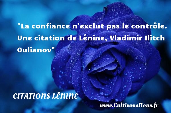 La confiance n exclut pas le contrôle. Une citation de Lénine, Vladimir Ilitch Oulianov CITATIONS LÉNINE - Citations Lénine - Citation confiance