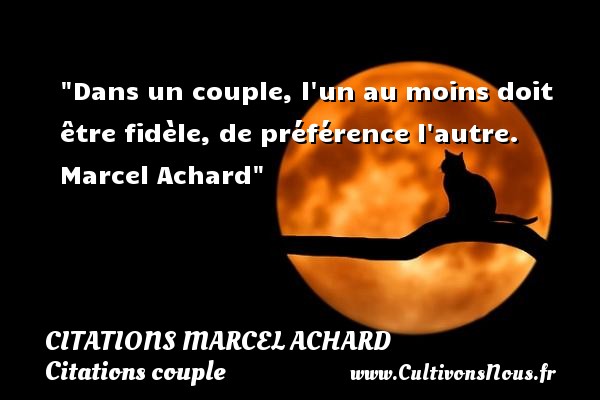 Dans un couple, l un au moins doit être fidèle, de préférence l autre.  Marcel Achard CITATIONS MARCEL ACHARD - Citations couple
