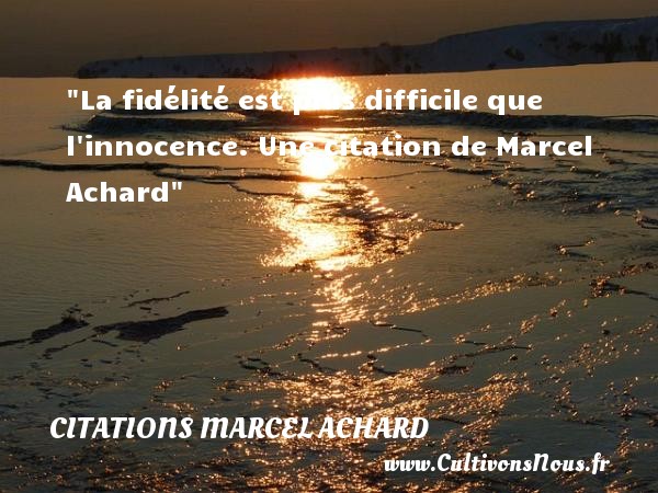 La fidélité est plus difficile que l innocence. Une citation de Marcel Achard CITATIONS MARCEL ACHARD