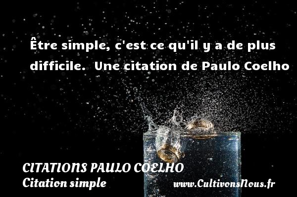 Être simple, c est ce qu il y a de plus difficile.  Une citation de Paulo Coelho CITATIONS PAULO COELHO - Citation simple