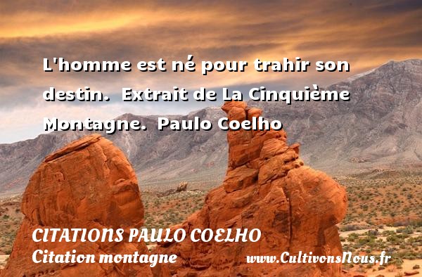 L homme est né pour trahir son destin.  Extrait de La Cinquième Montagne.  Paulo Coelho CITATIONS PAULO COELHO - Citation montagne