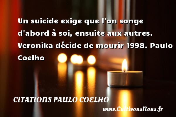 Un suicide exige que l on songe d abord à soi, ensuite aux autres. Veronika décide de mourir 1998. Paulo Coelho CITATIONS PAULO COELHO