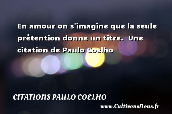 En amour on s imagine que la seule prétention donne un titre.  Une citation de Paulo Coelho CITATIONS PAULO COELHO