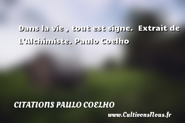 Dans la vie , tout est signe.  Extrait de L Alchimiste. Paulo Coelho CITATIONS PAULO COELHO