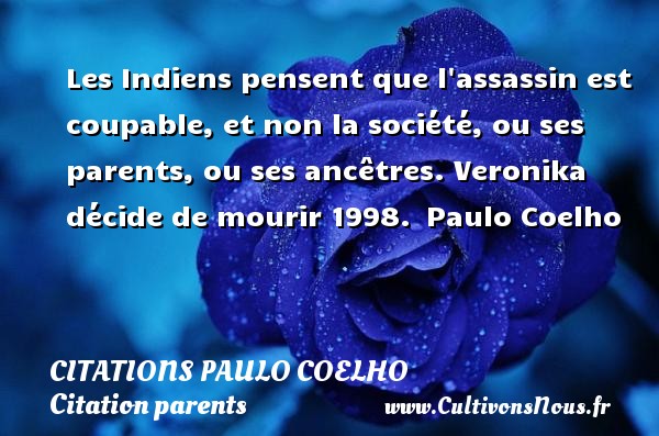 Les Indiens pensent que l assassin est coupable, et non la société, ou ses parents, ou ses ancêtres. Veronika décide de mourir 1998.  Paulo Coelho CITATIONS PAULO COELHO - Citation parents
