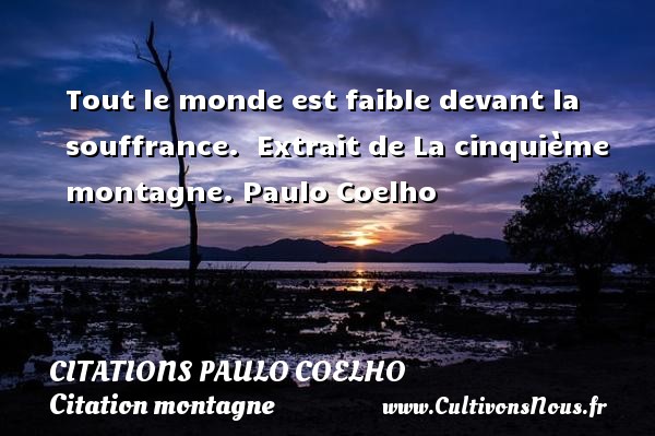 Tout le monde est faible devant la souffrance.  Extrait de La cinquième montagne. Paulo Coelho CITATIONS PAULO COELHO - Citation montagne
