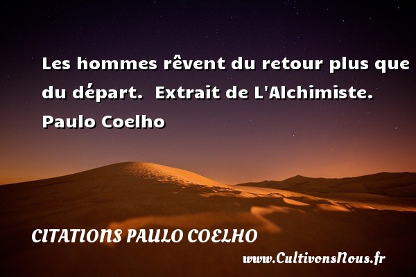 Les hommes rêvent du retour plus que du départ.  Extrait de L Alchimiste. Paulo Coelho CITATIONS PAULO COELHO