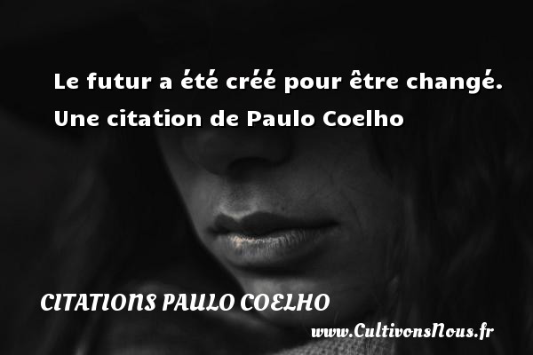 Le futur a été créé pour être changé.  Une citation de Paulo Coelho CITATIONS PAULO COELHO