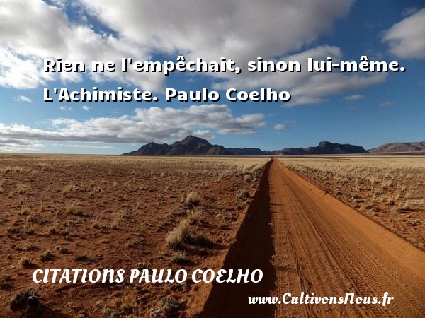 Rien ne l empêchait, sinon lui-même. L Achimiste. Paulo Coelho CITATIONS PAULO COELHO