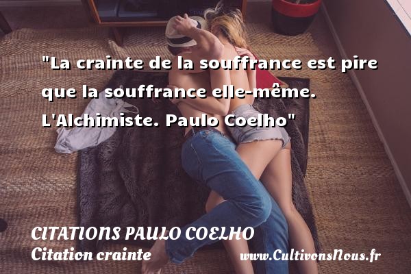 La crainte de la souffrance est pire que la souffrance elle-même. L Alchimiste. Paulo Coelho CITATIONS PAULO COELHO - Citation crainte