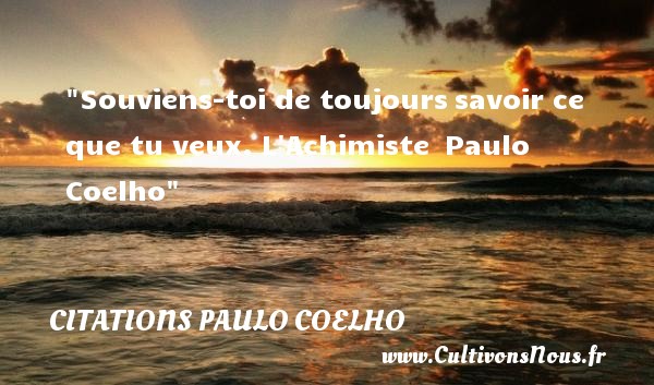 Souviens-toi de toujours savoir ce que tu veux. L Achimiste  Paulo Coelho CITATIONS PAULO COELHO
