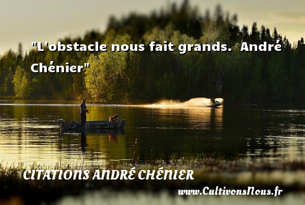 L obstacle nous fait grands.  André Chénier CITATIONS ANDRÉ CHÉNIER - Citations André Chénier
