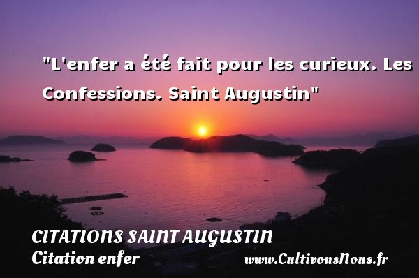 L enfer a été fait pour les curieux. Les Confessions. Saint Augustin CITATIONS SAINT AUGUSTIN - Citation enfer