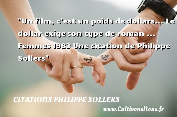 Un film, c est un poids de dollars... Le dollar exige son type de roman ... Femmes 1983 Une citation de Philippe Sollers CITATIONS PHILIPPE SOLLERS