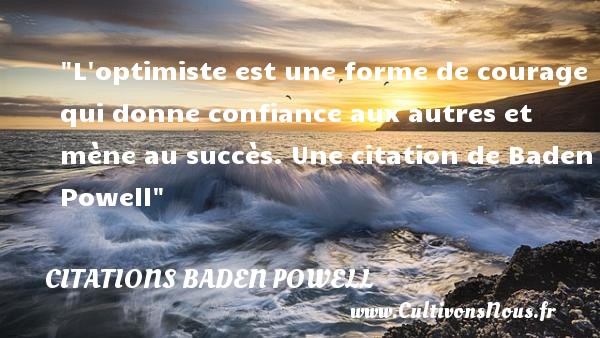 L optimiste est une forme de courage qui donne confiance aux autres et mène au succès. Une citation de Baden Powell CITATIONS BADEN POWELL - Citation confiance