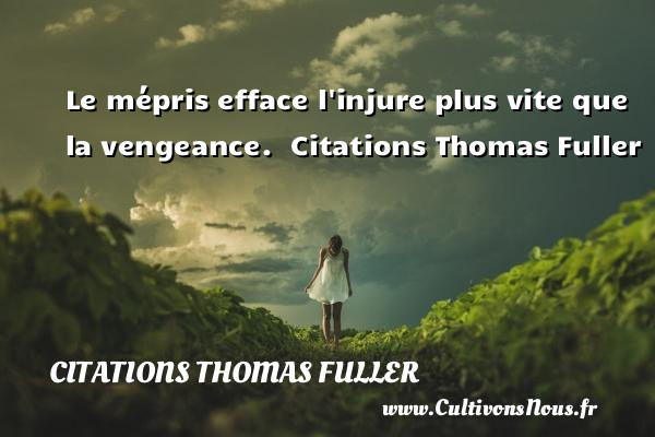 Le mépris efface l injure plus vite que la vengeance.  Citations Thomas Fuller     THOMAS FULLER