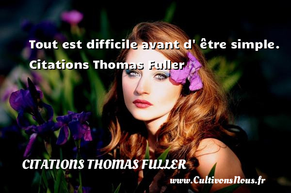 Tout est difficile avant d  être simple.  Citations Thomas Fuller  THOMAS FULLER