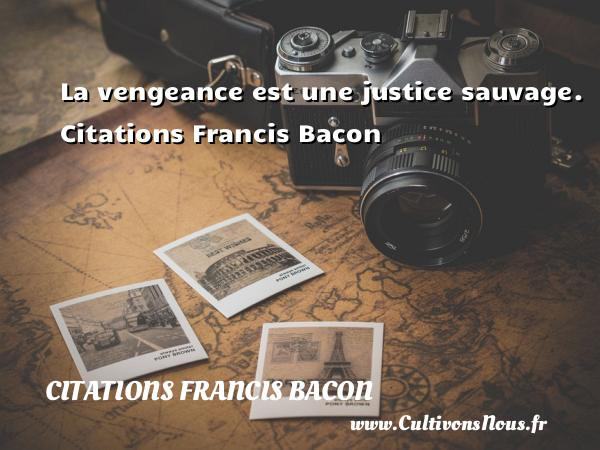 La vengeance est une justice sauvage. Citations Francis Bacon  FRANCIS BACON