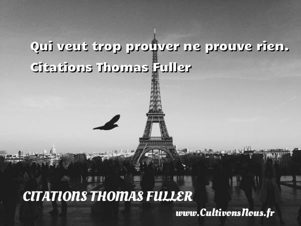 Qui veut trop prouver ne prouve rien.  Citations Thomas Fuller  THOMAS FULLER