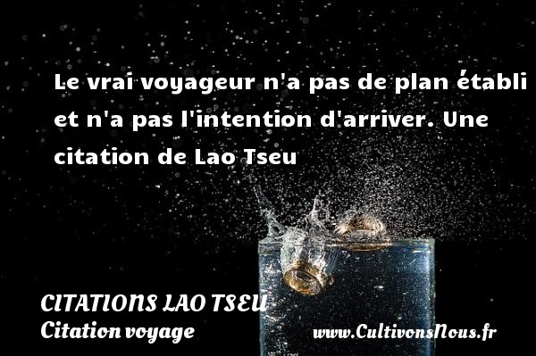 Le vrai voyageur n a pas de plan établi et n a pas l intention d arriver. Une citation de Lao Tseu CITATIONS LAO TSEU - Citation voyage