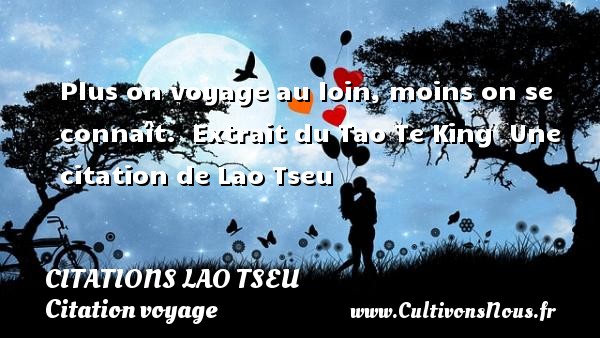 Plus on voyage au loin, moins on se connaît.  Extrait du Tao Te King  Une citation de Lao Tseu CITATIONS LAO TSEU - Citation voyage