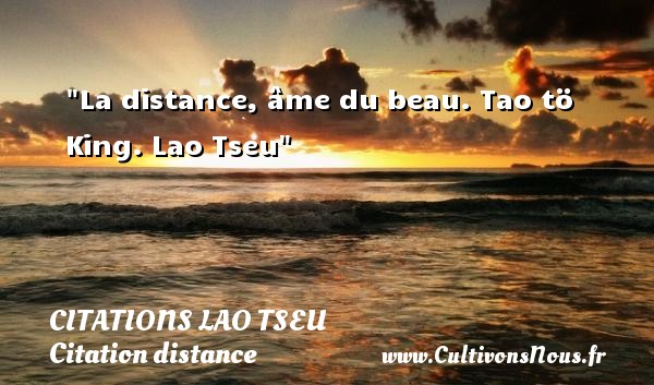 La distance, âme du beau. Tao tö King. Lao Tseu CITATIONS LAO TSEU - Citation distance