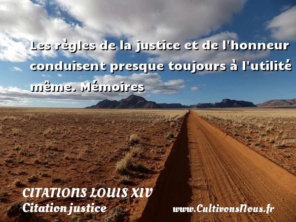Les règles de la justice et de l honneur conduisent presque toujours à l utilité même. Mémoires CITATIONS LOUIS XIV - Citation justice
