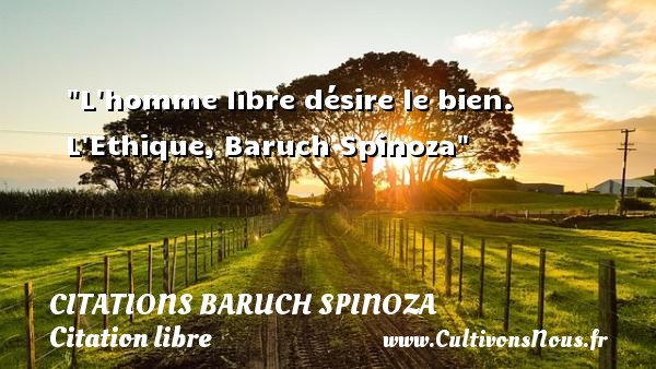 L homme libre désire le bien. L Ethique, Baruch Spinoza CITATIONS BARUCH SPINOZA - Citation libre