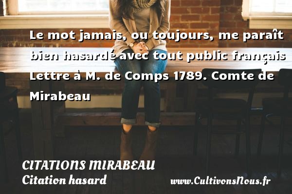 Le mot jamais, ou toujours, me paraît bien hasardé avec tout public français Lettre à M. de Comps 1789. Comte de Mirabeau CITATIONS MIRABEAU - Citation hasard