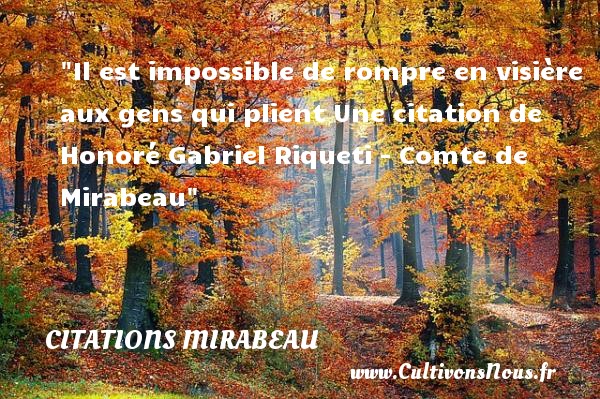 Il est impossible de rompre en visière aux gens qui plient Une citation de Honoré Gabriel Riqueti - Comte de Mirabeau CITATIONS MIRABEAU