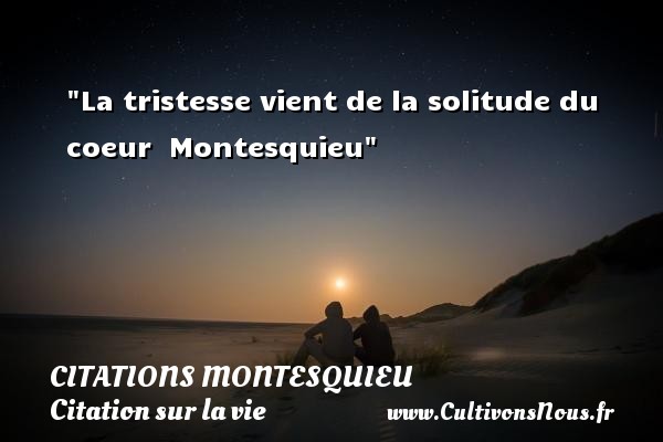 La tristesse vient de la solitude du coeur  Montesquieu CITATIONS MONTESQUIEU - Citation sur la vie