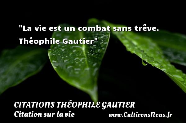 La vie est un combat sans trêve.  Théophile Gautier CITATIONS THÉOPHILE GAUTIER - Citations Théophile Gautier - Citation sur la vie