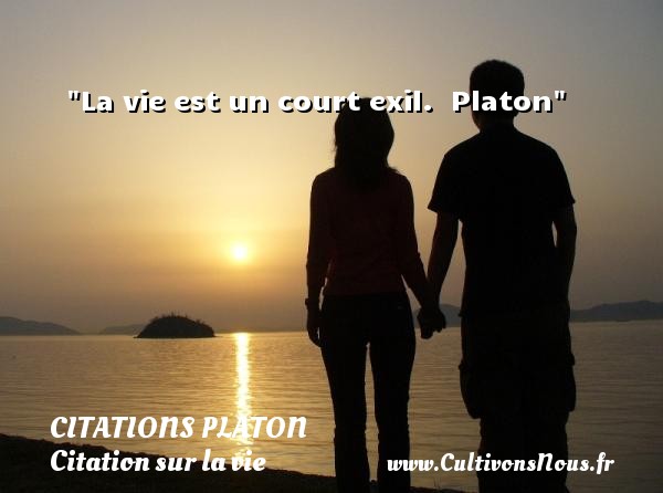 La vie est un court exil.  Platon CITATIONS PLATON - Citation sur la vie
