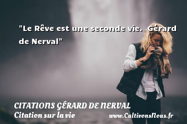 Le Rêve est une seconde vie.  Gérard de Nerval CITATIONS GÉRARD DE NERVAL - Citations Gérard de Nerval - Citation sur la vie
