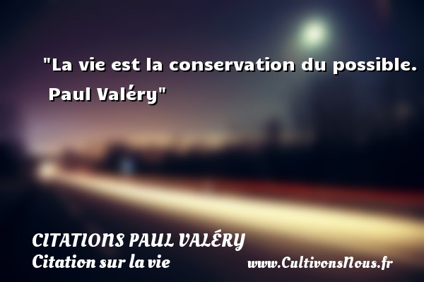La vie est la conservation du possible.  Paul Valéry CITATIONS PAUL VALÉRY - Citations Paul Valéry - Citation sur la vie