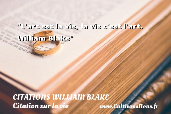 L art est la vie, la vie c est l art.  William Blake CITATIONS WILLIAM BLAKE - Citation sur la vie