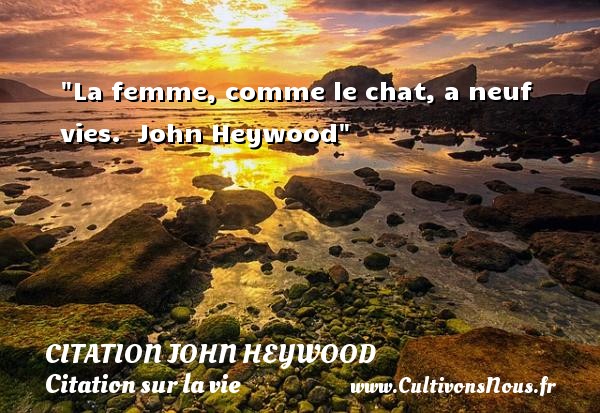La femme, comme le chat, a neuf vies.  John Heywood CITATION JOHN HEYWOOD - Citation sur la vie