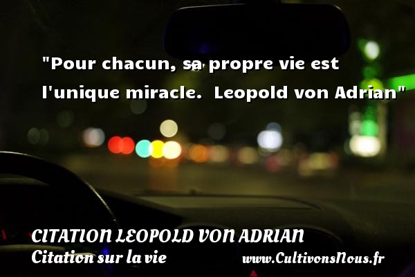 Pour chacun, sa propre vie est l unique miracle.  Leopold von Adrian CITATION LEOPOLD VON ADRIAN - Citation sur la vie