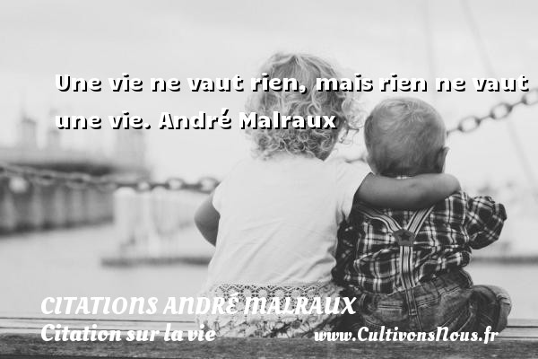 Une vie ne vaut rien, mais rien ne vaut une vie. André Malraux CITATIONS ANDRÉ MALRAUX - Citations André Malraux - Citation sur la vie