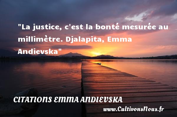 La justice, c est la bonté mesurée au millimètre. Djalapita, Emma Andievska CITATIONS EMMA ANDIEVSKA - citation bonté