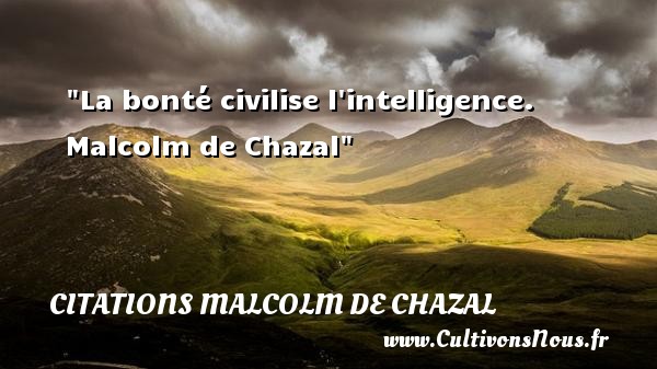 La bonté civilise l intelligence.  Malcolm de Chazal CITATIONS MALCOLM DE CHAZAL - citation bonté