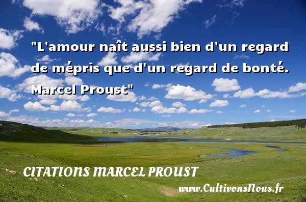 L amour naît aussi bien d un regard de mépris que d un regard de bonté.  Marcel Proust CITATIONS MARCEL PROUST - citation bonté