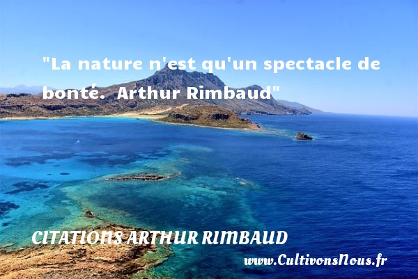 La nature n est qu un spectacle de bonté.  Arthur Rimbaud CITATIONS ARTHUR RIMBAUD - citation bonté