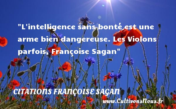 L intelligence sans bonté est une arme bien dangereuse. Les Violons parfois, Françoise Sagan CITATIONS FRANÇOISE SAGAN - Citations Françoise Sagan - citation bonté