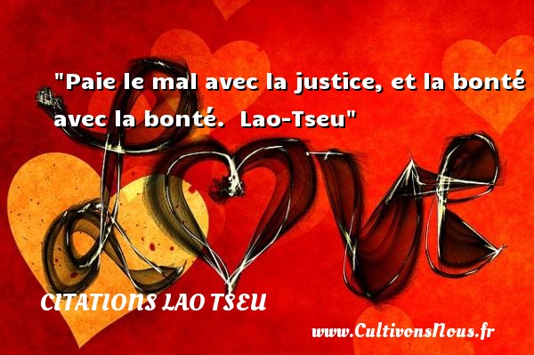 Paie le mal avec la justice, et la bonté avec la bonté.  Lao-Tseu CITATIONS LAO TSEU - citation bonté