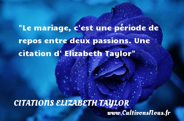 Le mariage, c est une période de repos entre deux passions. Une citation d  Elizabeth Taylor CITATIONS ELIZABETH TAYLOR - Citations mariage