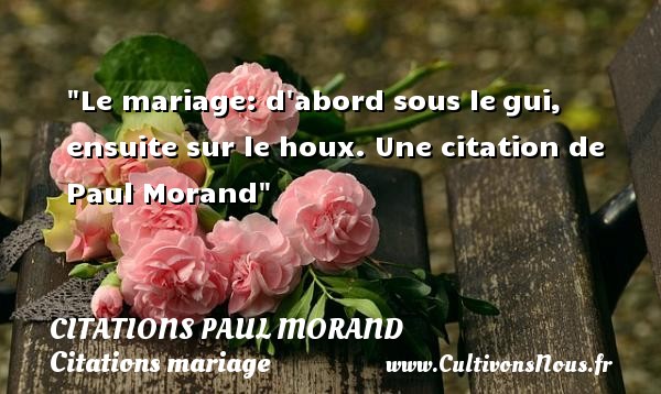 Le mariage: d abord sous le gui, ensuite sur le houx. Une citation de Paul Morand CITATIONS PAUL MORAND - Citations mariage